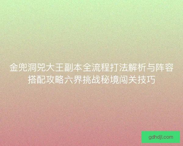 金兜洞兕大王副本全流程打法解析与阵容搭配攻略六界挑战秘境闯关技巧