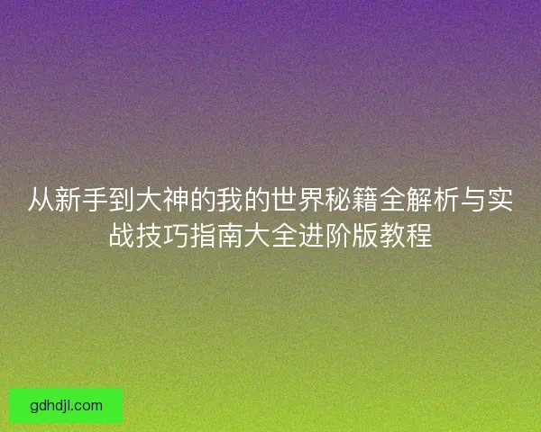 从新手到大神的我的世界秘籍全解析与实战技巧指南大全进阶版教程