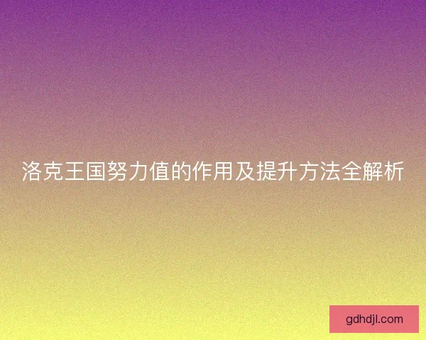 洛克王国努力值的作用及提升方法全解析
